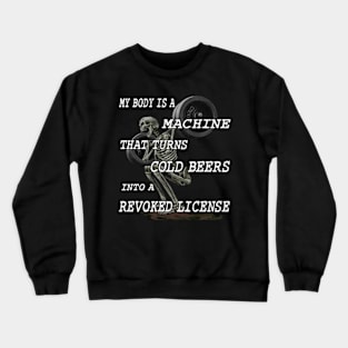 My Body Is A Machine That Turns Cold Beers Into A Revoked License Crewneck Sweatshirt